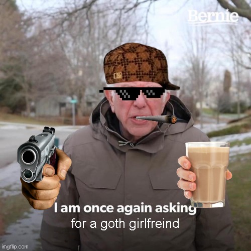 Bernie I Am Once Again Asking For Your Support Meme | for a goth girlfreind | image tagged in memes,bernie i am once again asking for your support | made w/ Imgflip meme maker