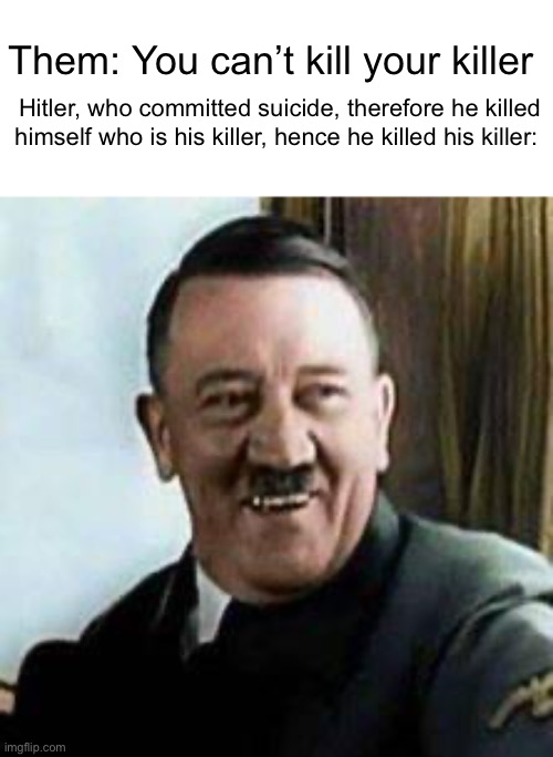 Have you ever thought of this before? |  Them: You can’t kill your killer; Hitler, who committed suicide, therefore he killed himself who is his killer, hence he killed his killer: | image tagged in whoaaaa,big brain | made w/ Imgflip meme maker
