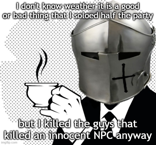 average day for the only LG paladin |  I don't know weather it is a good or bad thing that I soloed half the party; but I killed the guys that killed an innocent NPC anyway | image tagged in coffee crusader | made w/ Imgflip meme maker