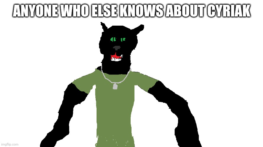My panther fursona | ANYONE WHO ELSE KNOWS ABOUT CYRIAK | image tagged in my panther fursona | made w/ Imgflip meme maker