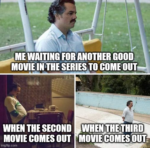 Sad Pablo Escobar Meme | ME WAITING FOR ANOTHER GOOD MOVIE IN THE SERIES TO COME OUT; WHEN THE SECOND MOVIE COMES OUT; WHEN THE THIRD MOVIE COMES OUT | image tagged in memes,sad pablo escobar,movie,funny memes,waiting | made w/ Imgflip meme maker