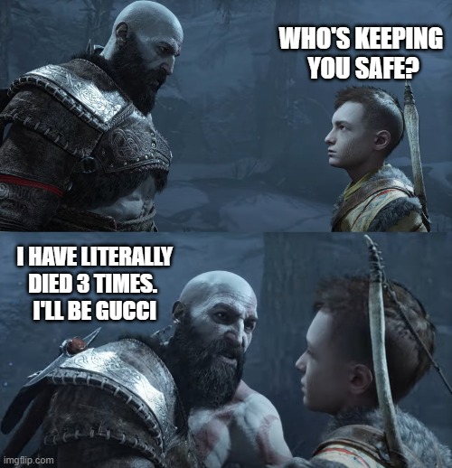 Kratos? Safe??? | WHO'S KEEPING 
YOU SAFE? I HAVE LITERALLY DIED 3 TIMES. 
I'LL BE GUCCI | image tagged in god of war | made w/ Imgflip meme maker