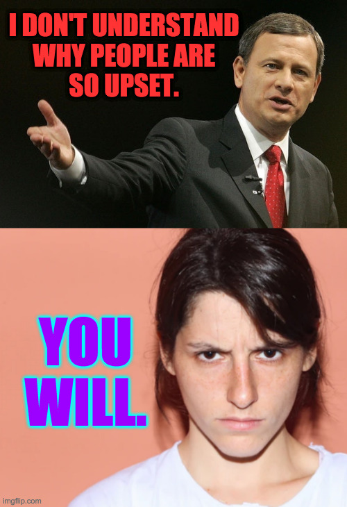 We're only letting the states decide. | I DON'T UNDERSTAND
WHY PEOPLE ARE
SO UPSET. YOU WILL. | image tagged in john roberts,memes,abortion | made w/ Imgflip meme maker