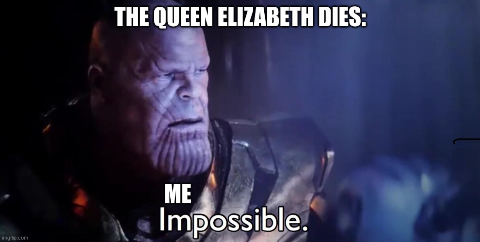 Thanos Impossible | THE QUEEN ELIZABETH DIES:; ME | image tagged in thanos impossible | made w/ Imgflip meme maker