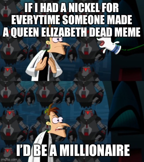 Meme from 6 days ago that I forgot about | IF I HAD A NICKEL FOR EVERYTIME SOMEONE MADE A QUEEN ELIZABETH DEAD MEME; I’D BE A MILLIONAIRE | image tagged in if i had a nickel for everytime | made w/ Imgflip meme maker