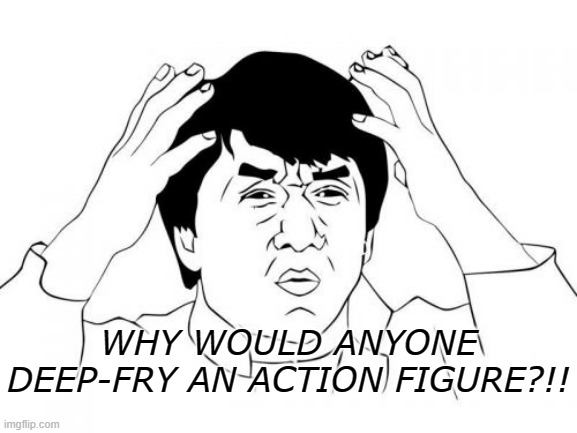 Jackie Chan WTF Meme | WHY WOULD ANYONE DEEP-FRY AN ACTION FIGURE?!! | image tagged in memes,jackie chan wtf | made w/ Imgflip meme maker