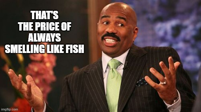 Steve Harvey Meme | THAT'S THE PRICE OF ALWAYS SMELLING LIKE FISH | image tagged in memes,steve harvey | made w/ Imgflip meme maker