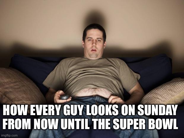 Sitting On The Couch | HOW EVERY GUY LOOKS ON SUNDAY FROM NOW UNTIL THE SUPER BOWL | image tagged in lazy fat guy on the couch,football,sitting on couch,lazy,super bowl | made w/ Imgflip meme maker