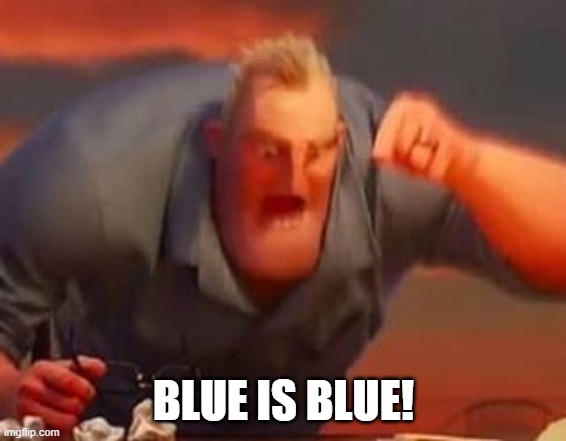 Mr incredible mad | BLUE IS BLUE! | image tagged in mr incredible mad | made w/ Imgflip meme maker