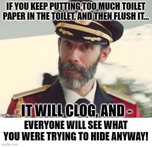 Do Girls Do This More Than Boys? | IF YOU KEEP PUTTING TOO MUCH TOILET PAPER IN THE TOILET, AND THEN FLUSH IT... IT WILL CLOG, AND -; EVERYONE WILL SEE WHAT YOU WERE TRYING TO HIDE ANYWAY! | image tagged in captain obvious,memes,clogged toilet,obviously,common sense,toilet paper | made w/ Imgflip meme maker