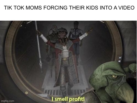 Children | TIK TOK MOMS FORCING THEIR KIDS INTO A VIDEO | image tagged in i smell profit,tik tok,memes | made w/ Imgflip meme maker