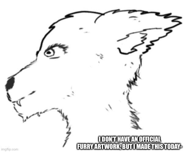I’m still making one- | I DON’T HAVE AN OFFICIAL FURRY ARTWORK, BUT I MADE THIS TODAY- | image tagged in furry,artwork,new | made w/ Imgflip meme maker