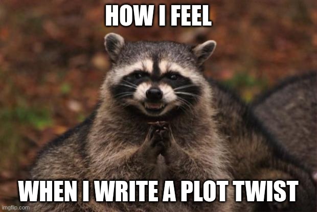 evil genius racoon | HOW I FEEL; WHEN I WRITE A PLOT TWIST | image tagged in evil genius racoon | made w/ Imgflip meme maker