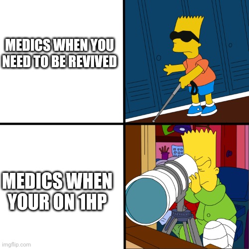 Medics | MEDICS WHEN YOU NEED TO BE REVIVED; MEDICS WHEN YOUR ON 1HP | image tagged in blind bart | made w/ Imgflip meme maker