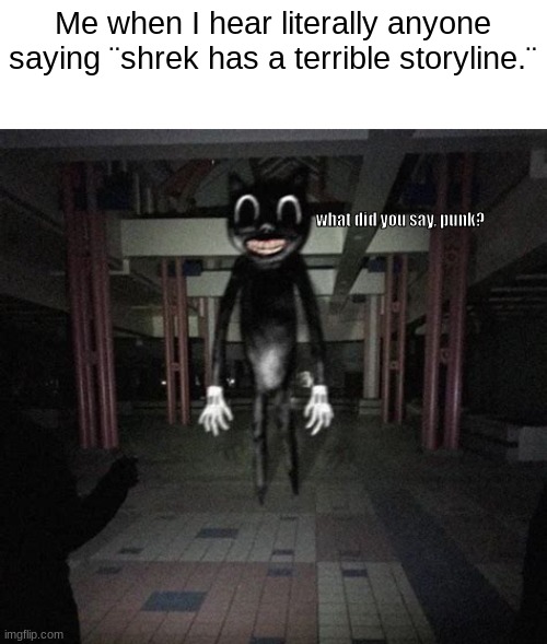 found a random template and had to use it in some way | Me when I hear literally anyone saying ¨shrek has a terrible storyline.¨; what did you say, punk? | image tagged in cartoon cat | made w/ Imgflip meme maker