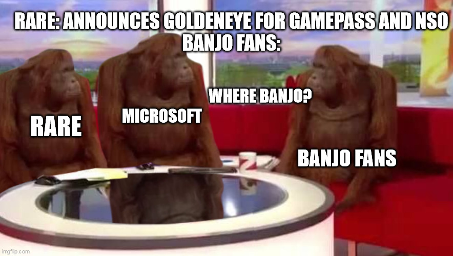 where monkey | RARE: ANNOUNCES GOLDENEYE FOR GAMEPASS AND NSO
BANJO FANS:; WHERE BANJO? RARE; MICROSOFT; BANJO FANS | image tagged in where monkey | made w/ Imgflip meme maker