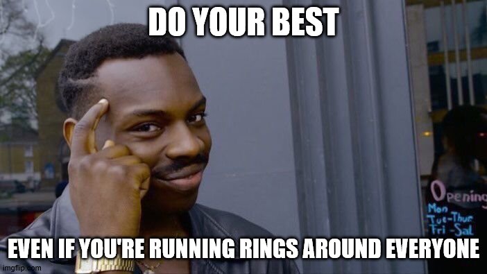 Roll Safe Think About It | DO YOUR BEST; EVEN IF YOU'RE RUNNING RINGS AROUND EVERYONE | image tagged in memes,roll safe think about it | made w/ Imgflip meme maker