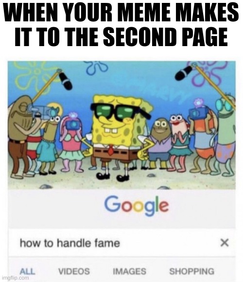 yessir | WHEN YOUR MEME MAKES IT TO THE SECOND PAGE | image tagged in how to handle fame | made w/ Imgflip meme maker