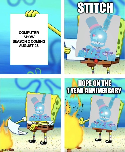 COMPUTER SHOW | STITCH; COMPUTER SHOW SEASON 2 COMING AUGUST 28; NOPE ON THE 1 YEAR ANNIVERSARY | image tagged in spongebob burning paper | made w/ Imgflip meme maker