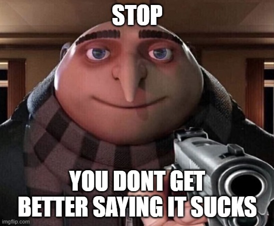 Gru Gun | STOP YOU DONT GET BETTER SAYING IT SUCKS | image tagged in gru gun | made w/ Imgflip meme maker