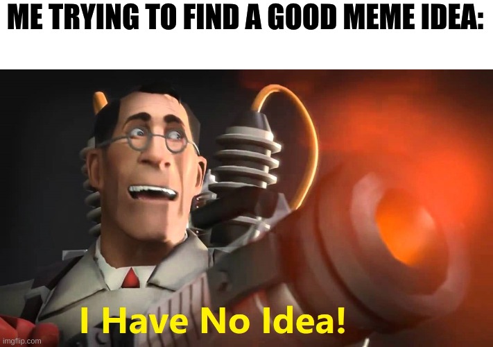i have no idea | ME TRYING TO FIND A GOOD MEME IDEA: | image tagged in i have no idea medic version | made w/ Imgflip meme maker
