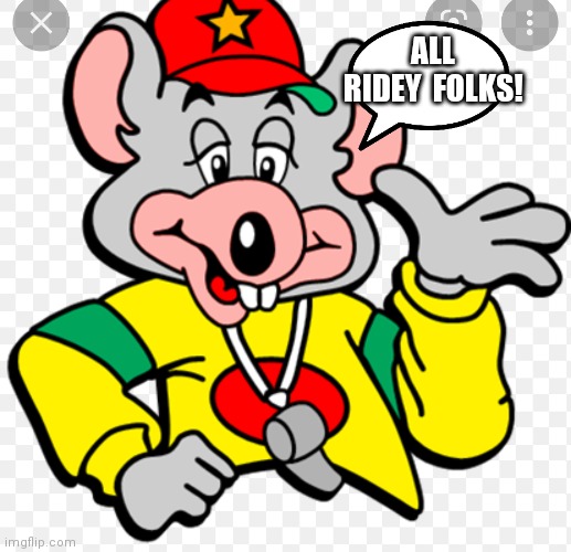 Cool Chuck e cheese | ALL RIDEY  FOLKS! | image tagged in funny memes | made w/ Imgflip meme maker