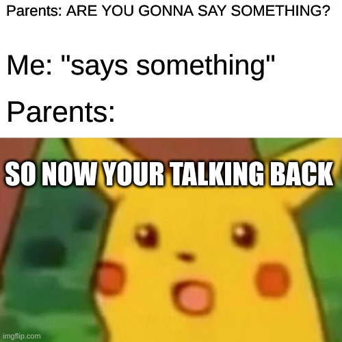 Parents be like: | Parents: ARE YOU GONNA SAY SOMETHING? Me: "says something"; Parents:; SO NOW YOUR TALKING BACK | image tagged in memes,surprised pikachu,funny memes,funny,parents,argument | made w/ Imgflip meme maker