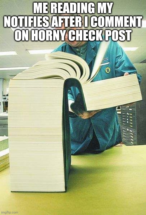 Thick book reading | ME READING MY NOTIFIES AFTER I COMMENT ON HORNY CHECK POST | image tagged in thick book reading | made w/ Imgflip meme maker