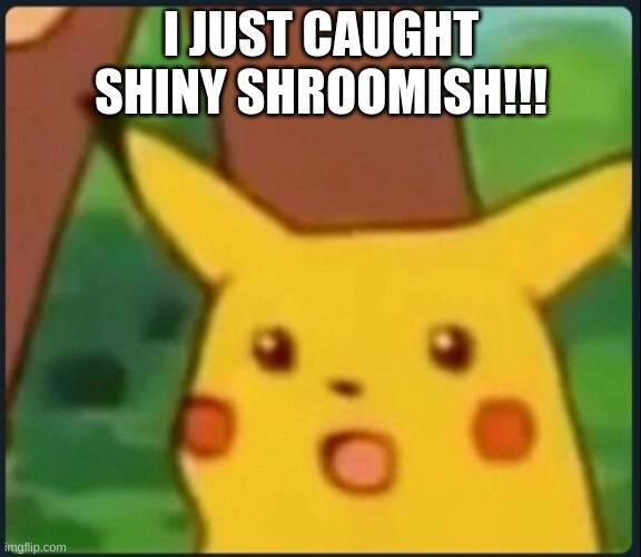 My first shiny (Pokemon Go) | I JUST CAUGHT SHINY SHROOMISH!!! | image tagged in surprised pikachu,pokemon go | made w/ Imgflip meme maker