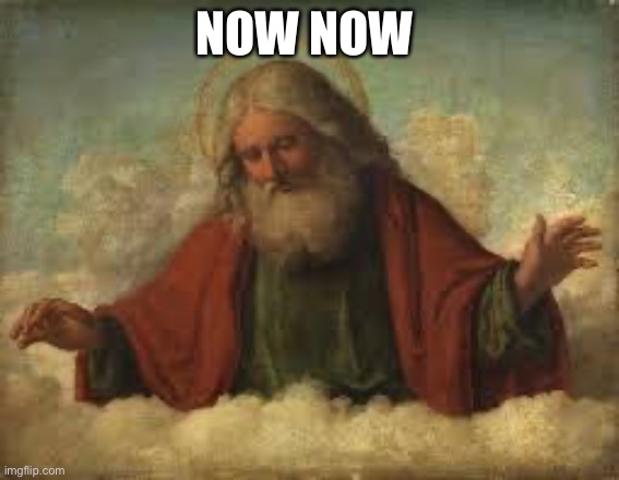 god | NOW NOW | image tagged in god | made w/ Imgflip meme maker