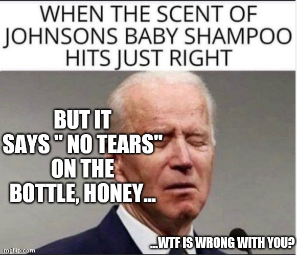 BUT IT SAYS " NO TEARS" ON THE BOTTLE, HONEY... ...WTF IS WRONG WITH YOU? | made w/ Imgflip meme maker