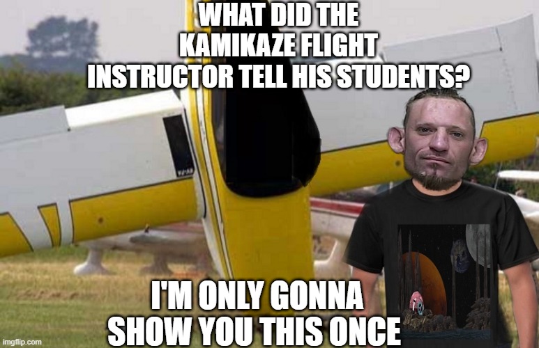 dark humor | WHAT DID THE KAMIKAZE FLIGHT INSTRUCTOR TELL HIS STUDENTS? I'M ONLY GONNA SHOW YOU THIS ONCE | made w/ Imgflip meme maker