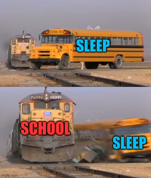 Sleep VS School | SLEEP; SCHOOL; SLEEP | image tagged in a train hitting a school bus | made w/ Imgflip meme maker