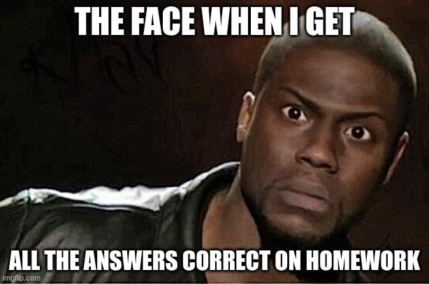 Getting your answers right on your homework | THE FACE WHEN I GET; ALL THE ANSWERS CORRECT ON HOMEWORK | image tagged in memes,kevin hart | made w/ Imgflip meme maker