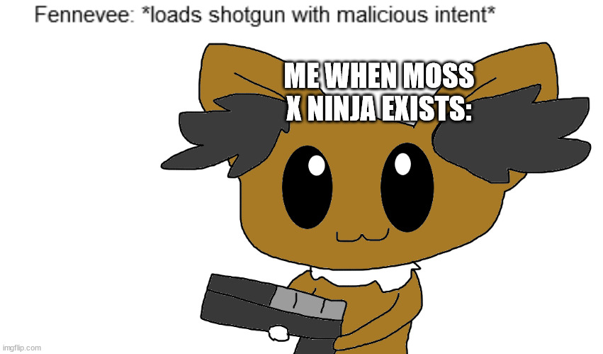 bro you posted cringe | ME WHEN MOSS X NINJA EXISTS: | image tagged in bro you posted cringe | made w/ Imgflip meme maker