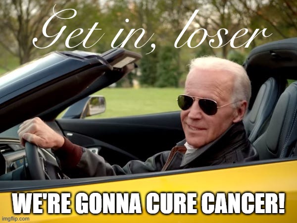 cure cancer | WE'RE GONNA CURE CANCER! | image tagged in joe biden get in loser | made w/ Imgflip meme maker