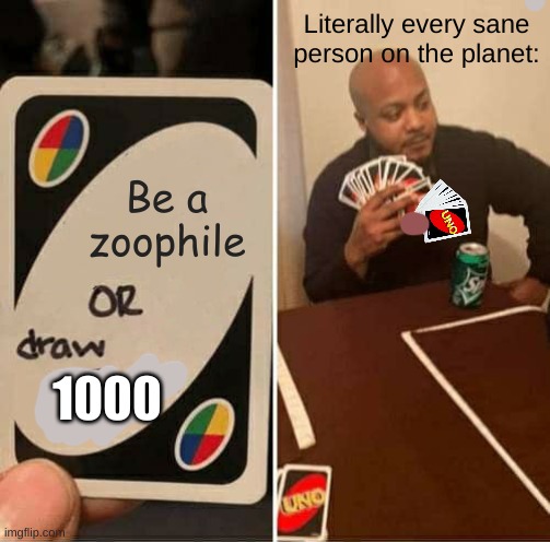 Relatable | Literally every sane person on the planet:; Be a zoophile; 1000 | image tagged in memes,uno draw 25 cards,funny,dank | made w/ Imgflip meme maker