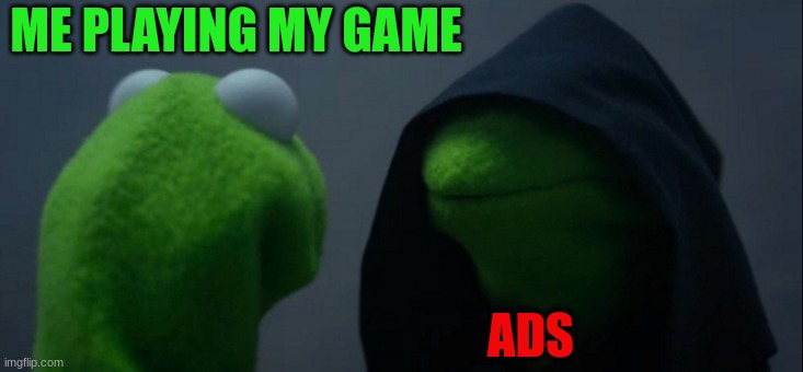 ads | ME PLAYING MY GAME; ADS | image tagged in memes,evil kermit | made w/ Imgflip meme maker