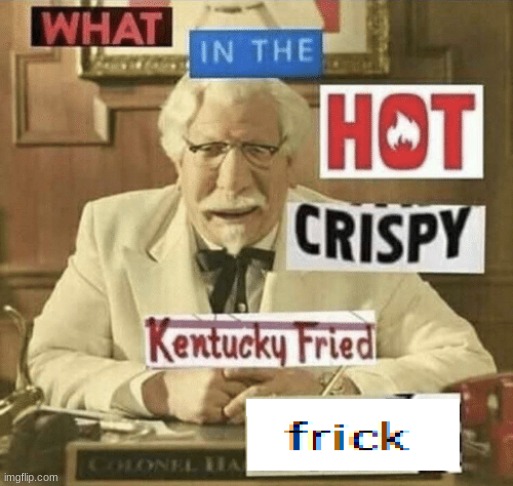 image tagged in what in the hot crispy kentucky fried frick | made w/ Imgflip meme maker