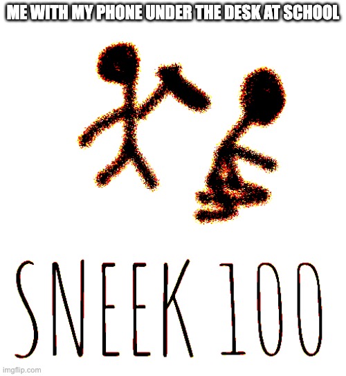 SNEEK 100 | ME WITH MY PHONE UNDER THE DESK AT SCHOOL | image tagged in sneek 100 | made w/ Imgflip meme maker