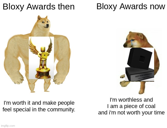 Bloxys Then Vs Now | Bloxy Awards then; Bloxy Awards now; I'm worth it and make people feel special in the community. I'm worthless and I am a piece of coal and i'm not worth your time | image tagged in memes,buff doge vs cheems | made w/ Imgflip meme maker
