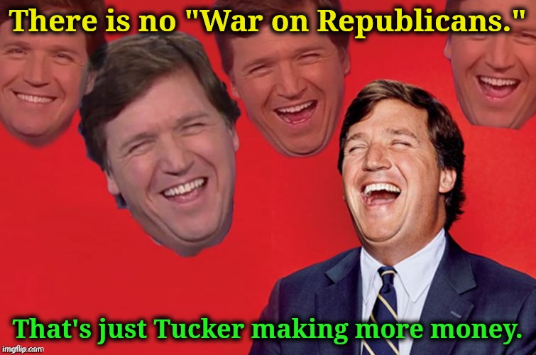 Tucker laughs at gullible conservatives. | There is no "War on Republicans."; That's just Tucker making more money. | image tagged in tucker laughs at libs,conservatives,believe,anything,tucker carlson,grifter | made w/ Imgflip meme maker