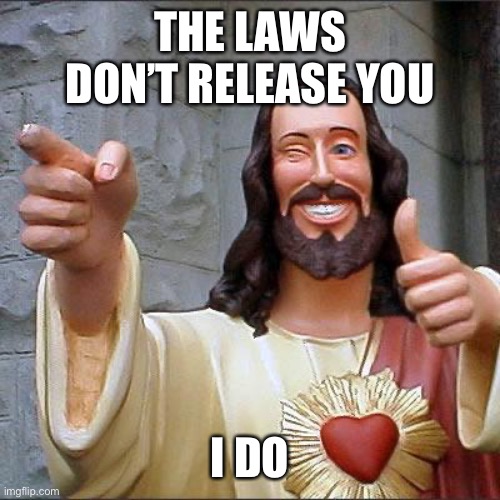 When it comes to escaping the trap of sin so you can go to heaven | THE LAWS DON’T RELEASE YOU; I DO | image tagged in memes,buddy christ | made w/ Imgflip meme maker