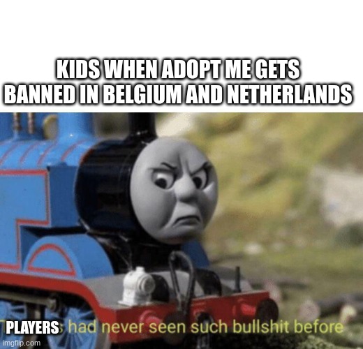 Adopt Me Getting banned in severe countries (roblox meme) | KIDS WHEN ADOPT ME GETS BANNED IN BELGIUM AND NETHERLANDS; PLAYERS | image tagged in thomas had never seen such bullshit before | made w/ Imgflip meme maker