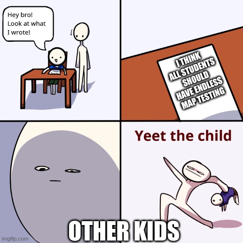 heheheha | I THINK ALL STUDENTS SHOULD HAVE ENDLESS MAP TESTING; OTHER KIDS | image tagged in yeet the child | made w/ Imgflip meme maker