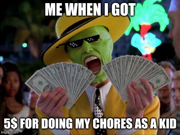 Gettin that moolah | ME WHEN I GOT; 5$ FOR DOING MY CHORES AS A KID | image tagged in memes,money money | made w/ Imgflip meme maker