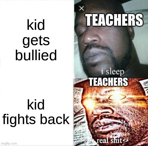 relateable | kid gets bullied; TEACHERS; TEACHERS; kid fights back | image tagged in memes,sleeping shaq | made w/ Imgflip meme maker