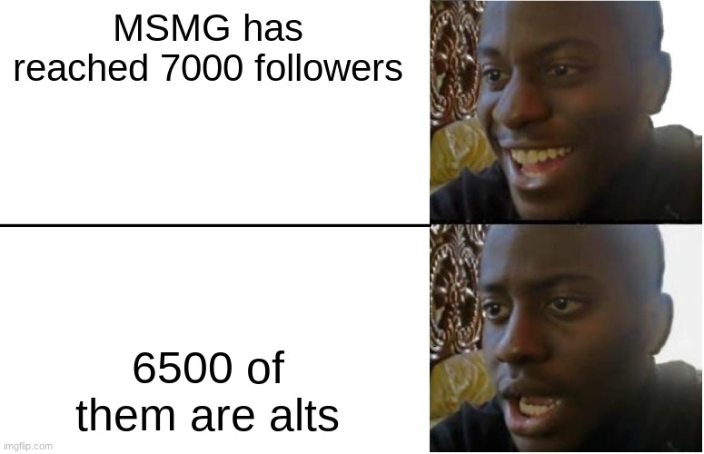 I mean theres probably about 2000 real users in msmg, including the inactive ones | MSMG has reached 7000 followers; 6500 of them are alts | image tagged in disappointed black guy | made w/ Imgflip meme maker