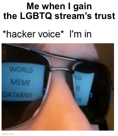 Me when I gain the LGBTQ stream’s trust | made w/ Imgflip meme maker
