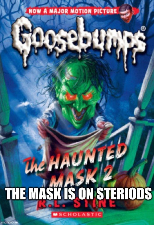 Goosebumps | THE MASK IS ON STERIODS | image tagged in goosebumps | made w/ Imgflip meme maker